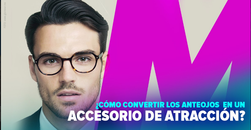 ¿CÓMO CONVERTIR LOS ANTEOJOS EN UN ACCESORIO DE ATRACCIÓN?