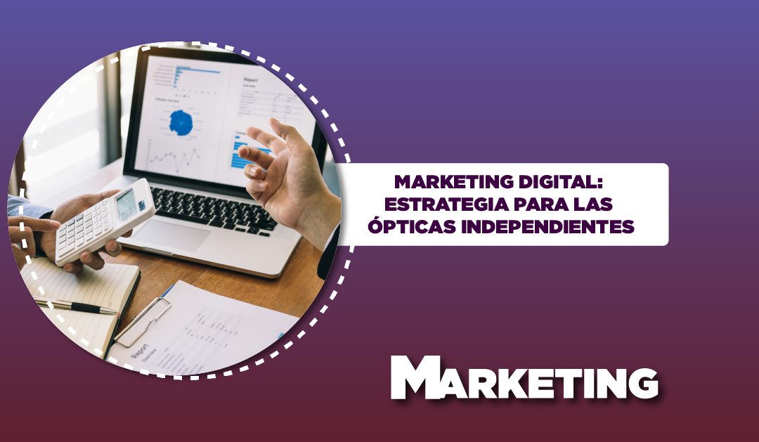 MARKETING DIGITAL: ESTRATEGIA PARA LAS ÓPTICAS INDEPENDIENTES