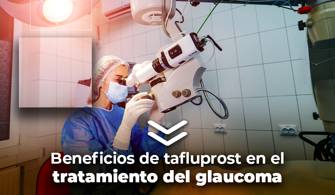 Boletín semanal: Beneficios de tafluprost en el tratamiento del glaucoma